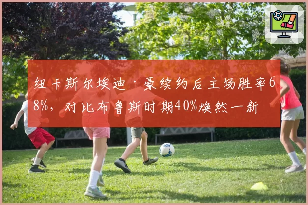 纽卡斯尔埃迪·豪续约后主场胜率68%，对比布鲁斯时期40%焕然一新
