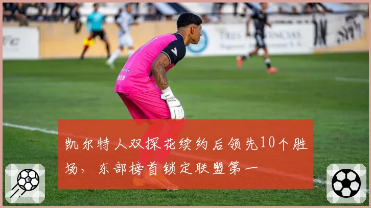 凯尔特人双探花续约后领先10个胜场，东部榜首锁定联盟第一