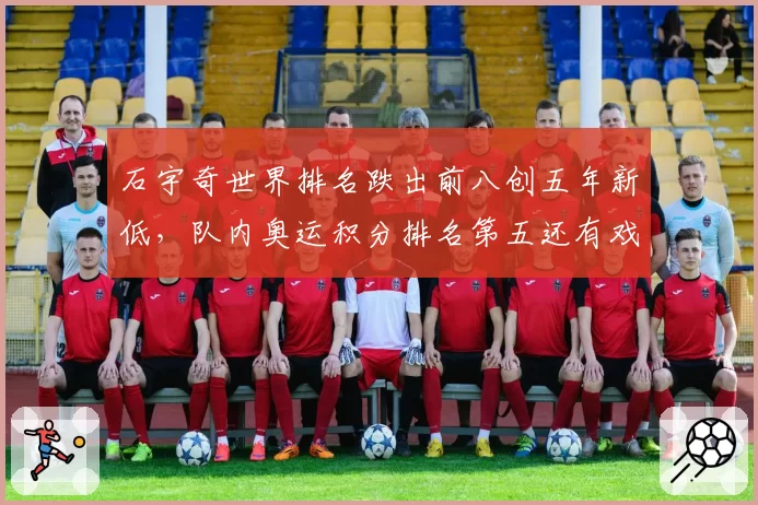 石宇奇世界排名跌出前八创五年新低,队内奥运积分排名第五还有戏吗?