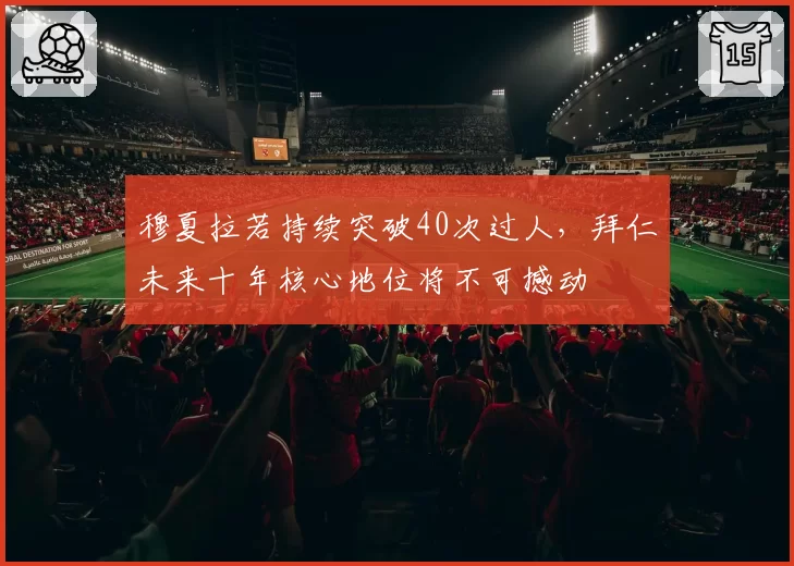 穆夏拉若持续突破40次过人，拜仁未来十年核心地位将不可撼动