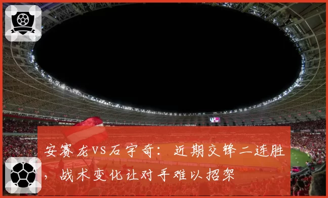 安赛龙vs石宇奇：近期交锋二连胜，战术变化让对手难以招架