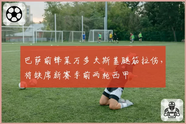 巴萨前锋莱万多夫斯基腿筋拉伤,将缺席新赛季前两轮西甲