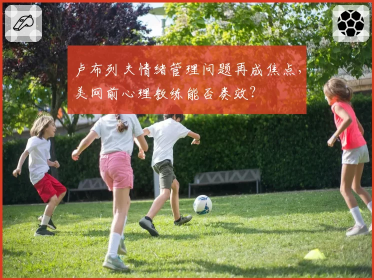卢布列夫情绪管理问题再成焦点，美网前心理教练能否奏效？