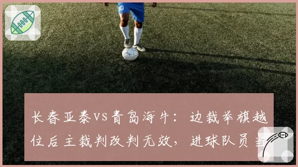 长春亚泰vs青岛海牛：边裁举旗越位后主裁判改判无效，进球队员当场爆粗