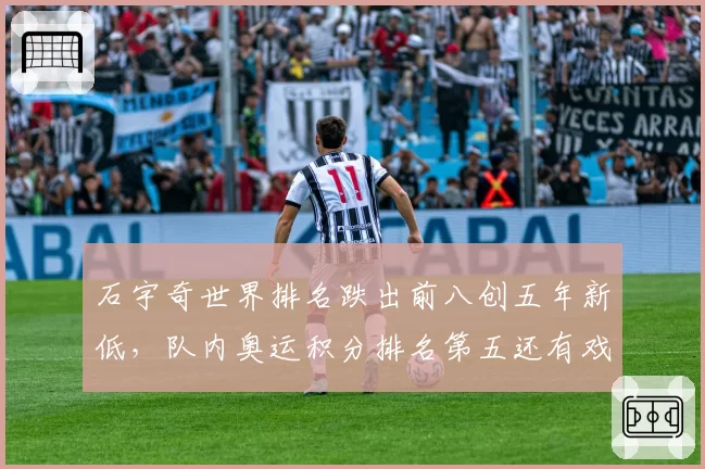 石宇奇世界排名跌出前八创五年新低,队内奥运积分排名第五还有戏吗?