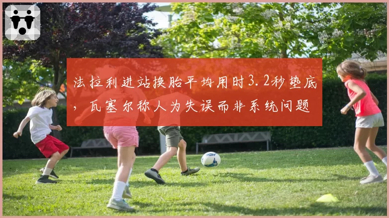 法拉利进站换胎平均用时3.2秒垫底，瓦塞尔称人为失误而非系统问题