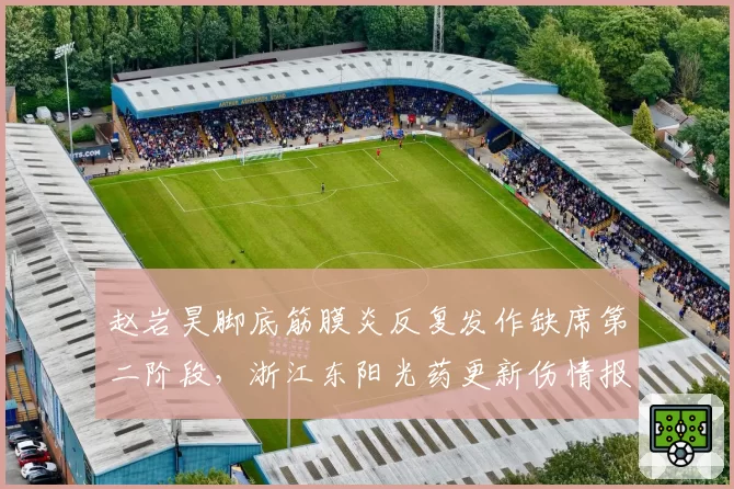 赵岩昊脚底筋膜炎反复发作缺席第二阶段，浙江东阳光药更新伤情报告