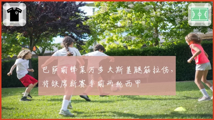 巴萨前锋莱万多夫斯基腿筋拉伤，将缺席新赛季前两轮西甲