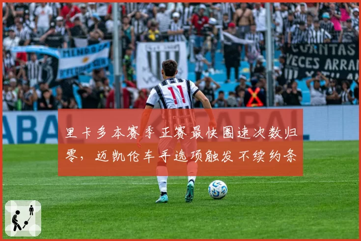 里卡多本赛季正赛最快圈速次数归零，迈凯伦车手选项触发不续约条款