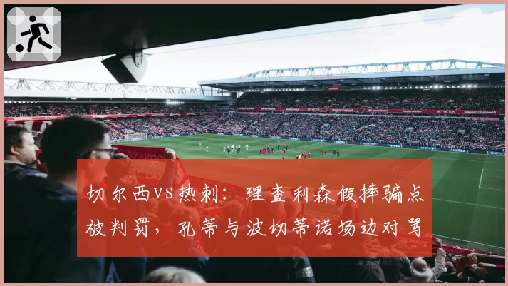 切尔西vs热刺:理查利森假摔骗点被判罚,孔蒂与波切蒂诺场边对骂