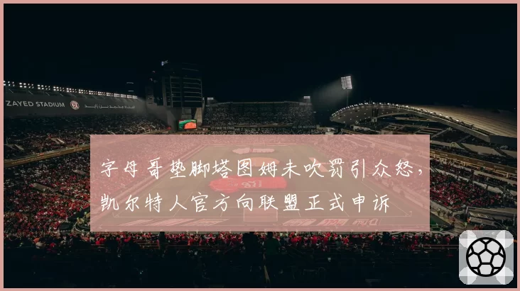 字母哥垫脚塔图姆未吹罚引众怒，凯尔特人官方向联盟正式申诉