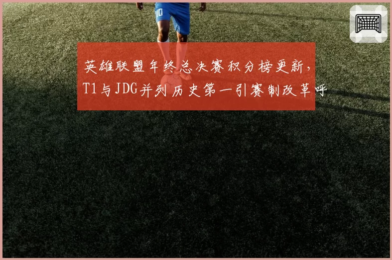 英雄联盟年终总决赛积分榜更新，T1与JDG并列历史第一引赛制改革呼声