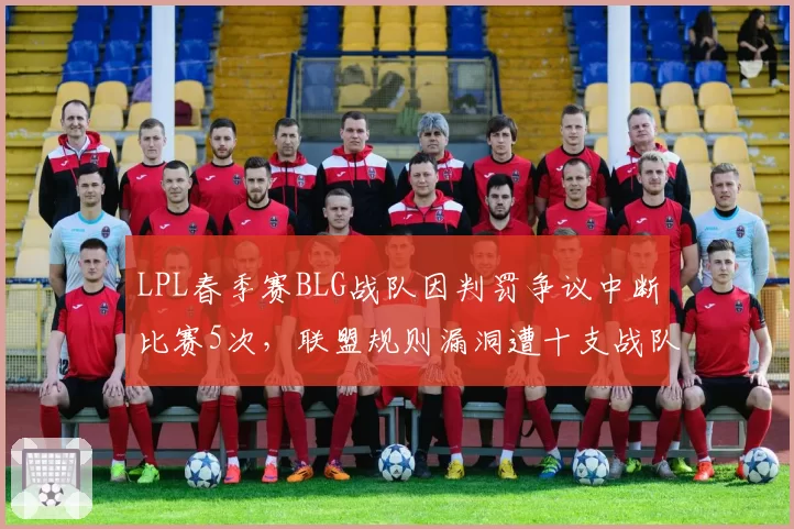 LPL春季赛BLG战队因判罚争议中断比赛5次，联盟规则漏洞遭十支战队联名抗议